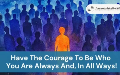 Have The Courage To Be Who You Are Always And, In All Ways!