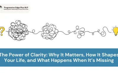 The Power of Clarity: Why It Matters, How It Shapes Your Life, and What Happens When It’s Missing
